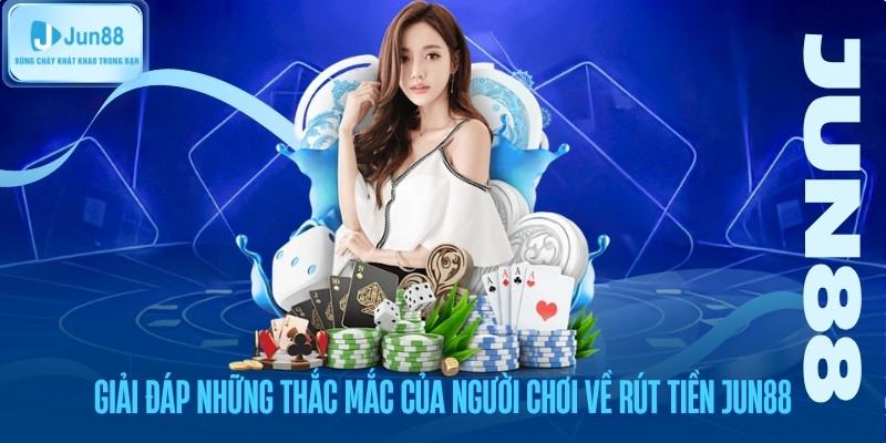 Giải đáp những thắc mắc của người chơi về rút tiền Jun88